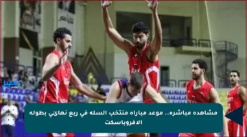 مشاهدة مباشرة.. موعد مباراة منتخب السلة في ربع نهائي بطولة الأفروباسكت